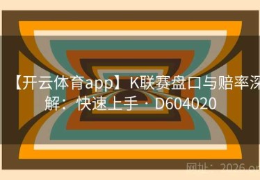 【开云体育app】K联赛盘口与赔率深解：快速上手 · D604020