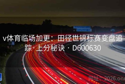 v体育临场加更：田径世锦标赛变盘追踪·上分秘诀 · D600630