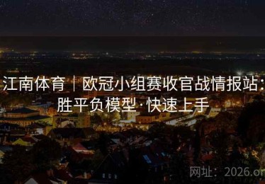 江南体育｜欧冠小组赛收官战情报站：胜平负模型·快速上手