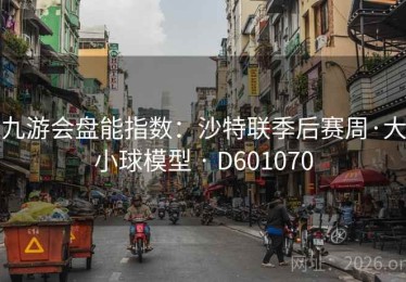 九游会盘能指数：沙特联季后赛周·大小球模型 · D601070