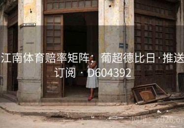 江南体育赔率矩阵：葡超德比日·推送订阅 · D604392