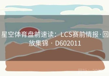 星空体育盘前速读：LCS赛前情报·回放集锦 · D602011