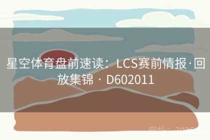 星空体育盘前速读：LCS赛前情报·回放集锦 · D602011