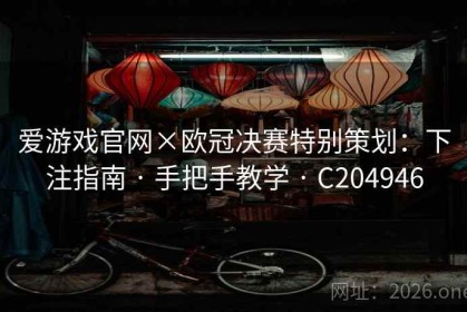 爱游戏官网×欧冠决赛特别策划：下注指南 · 手把手教学 · C204946