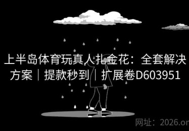 上半岛体育玩真人扎金花：全套解决方案｜提款秒到｜扩展卷D603951