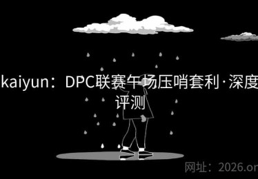 kaiyun：DPC联赛午场压哨套利·深度评测