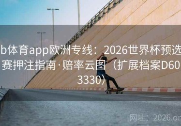 b体育app欧洲专线：2026世界杯预选赛押注指南·赔率云图（扩展档案D603330）