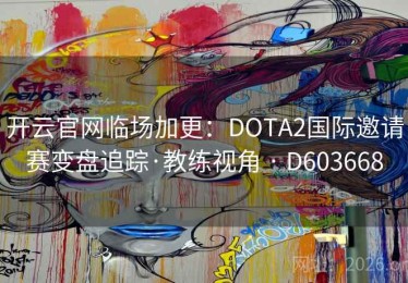 开云官网临场加更：DOTA2国际邀请赛变盘追踪·教练视角 · D603668