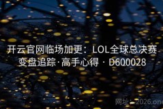 开云官网临场加更：LOL全球总决赛变盘追踪·高手心得 · D600028