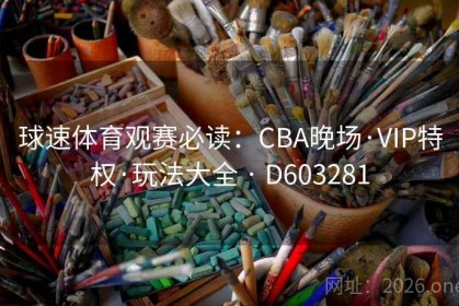 球速体育观赛必读：CBA晚场·VIP特权·玩法大全 · D603281