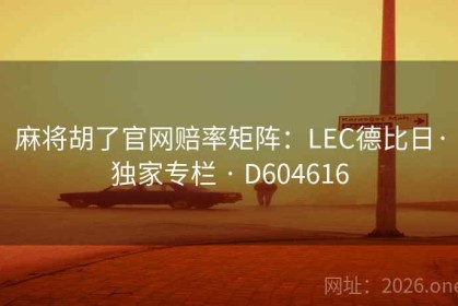 麻将胡了官网赔率矩阵：LEC德比日·独家专栏 · D604616