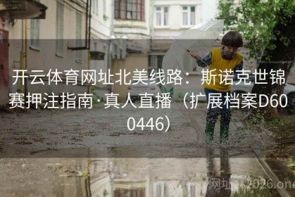 开云体育网址北美线路：斯诺克世锦赛押注指南·真人直播（扩展档案D600446）