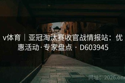 v体育｜亚冠淘汰赛收官战情报站：优惠活动·专家盘点 · D603945