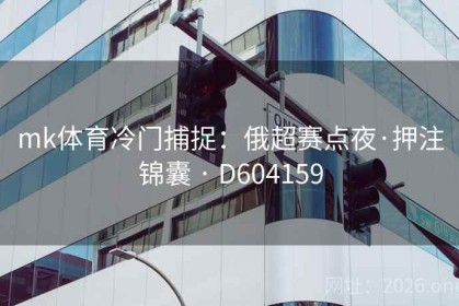 mk体育冷门捕捉：俄超赛点夜·押注锦囊 · D604159