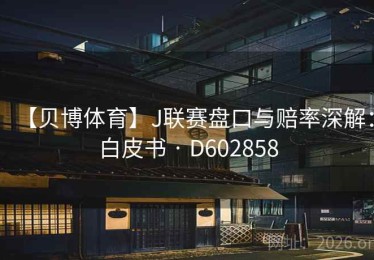 【贝博体育】J联赛盘口与赔率深解：白皮书 · D602858