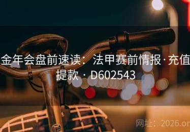 金年会盘前速读：法甲赛前情报·充值提款 · D602543