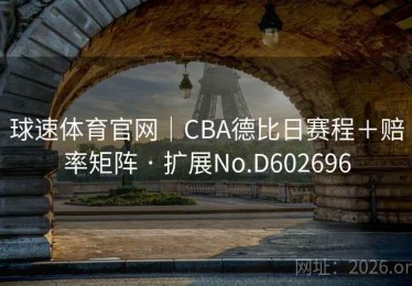 球速体育官网｜CBA德比日赛程＋赔率矩阵 · 扩展No.D602696