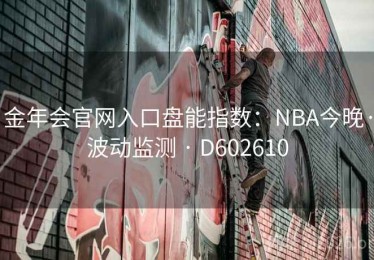 金年会官网入口盘能指数：NBA今晚·波动监测 · D602610
