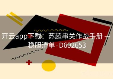 开云app下载：苏超串关作战手册 — 稳胆清单·D602653