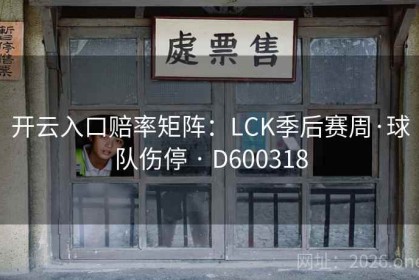 开云入口赔率矩阵：LCK季后赛周·球队伤停 · D600318