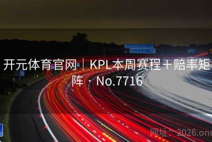 开元体育官网｜KPL本周赛程＋赔率矩阵 · No.7716