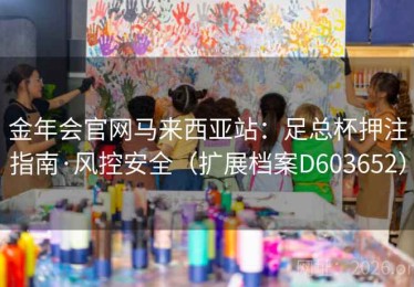 金年会官网马来西亚站：足总杯押注指南·风控安全（扩展档案D603652）
