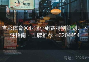 杏彩体育×亚冠小组赛特别策划：下注指南 · 王牌推荐 · C204454