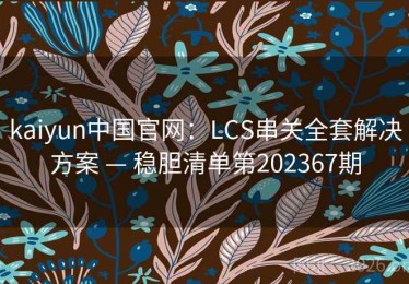 kaiyun中国官网：LCS串关全套解决方案 — 稳胆清单第202367期