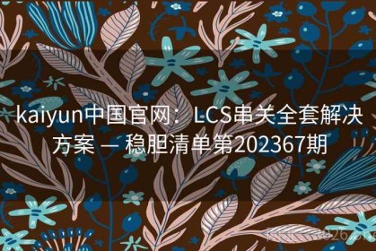 kaiyun中国官网：LCS串关全套解决方案 — 稳胆清单第202367期