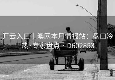 开云入口｜澳网本月情报站：盘口冷热·专家盘点 · D602853