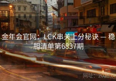 金年会官网：LCK串关上分秘诀 — 稳胆清单第6837期