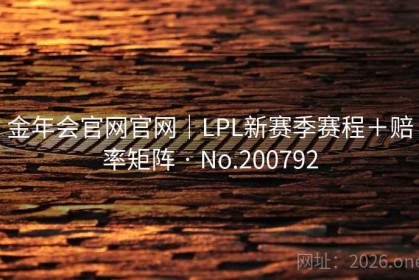 金年会官网官网｜LPL新赛季赛程＋赔率矩阵 · No.200792