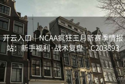 开云入口｜NCAA疯狂三月新赛季情报站：新手福利·战术复盘 · C203893