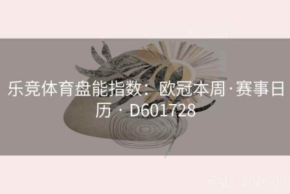 乐竞体育盘能指数：欧冠本周·赛事日历 · D601728
