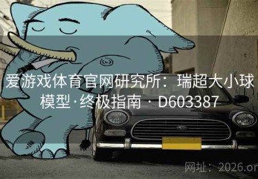爱游戏体育官网研究所：瑞超大小球模型·终极指南 · D603387
