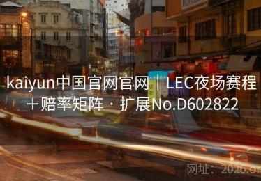 kaiyun中国官网官网｜LEC夜场赛程＋赔率矩阵 · 扩展No.D602822