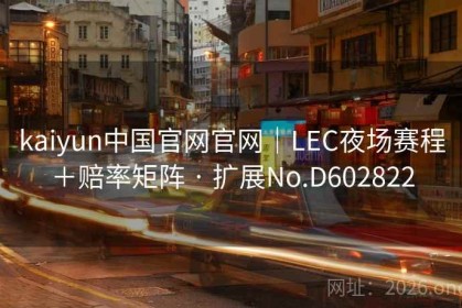 kaiyun中国官网官网｜LEC夜场赛程＋赔率矩阵 · 扩展No.D602822
