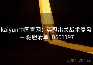 kaiyun中国官网：英冠串关战术复盘 — 稳胆清单·D601197