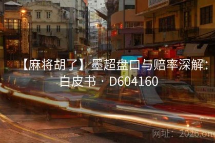 【麻将胡了】墨超盘口与赔率深解：白皮书 · D604160