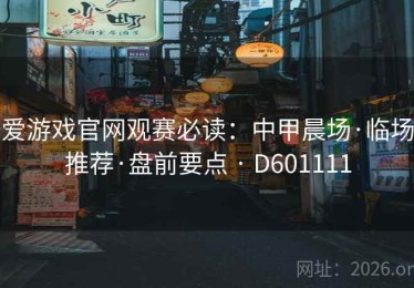 爱游戏官网观赛必读：中甲晨场·临场推荐·盘前要点 · D601111