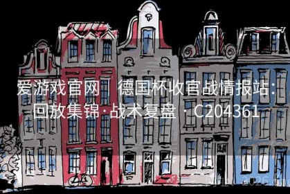 爱游戏官网｜德国杯收官战情报站：回放集锦·战术复盘 · C204361