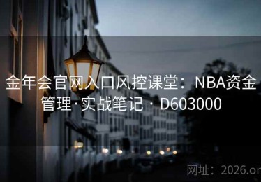 金年会官网入口风控课堂：NBA资金管理·实战笔记 · D603000