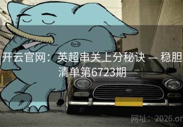 开云官网：英超串关上分秘诀 — 稳胆清单第6723期