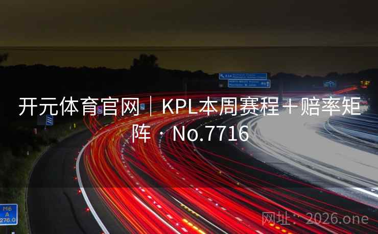开元体育官网|KPL本周赛程+赔率矩阵 · No.7716 开元体育官网|KPL本周赛程+赔率矩阵 · No.7716