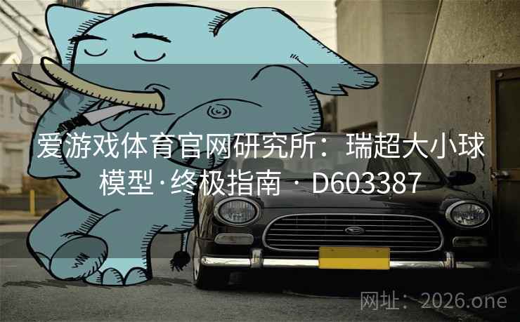 爱游戏体育官网研究所：瑞超大小球模型·终极指南 · D603387