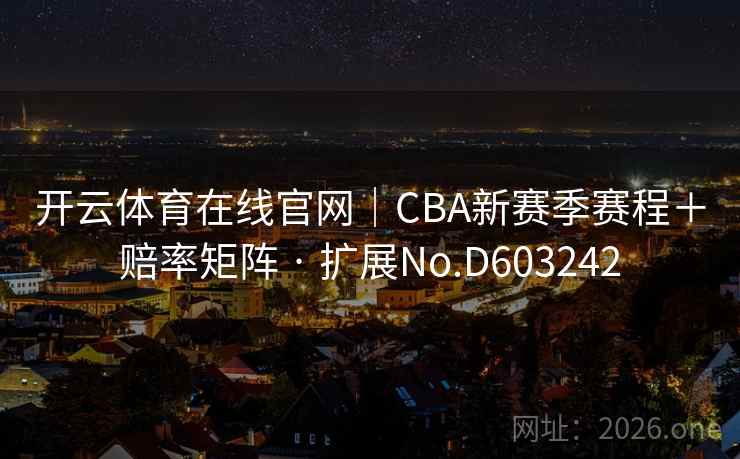 开云体育在线官网|CBA新赛季赛程+赔率矩阵 · 扩展No.D603242 开云体育在线官网|CBA新赛季赛程+赔率矩阵 · 扩展No.D603242