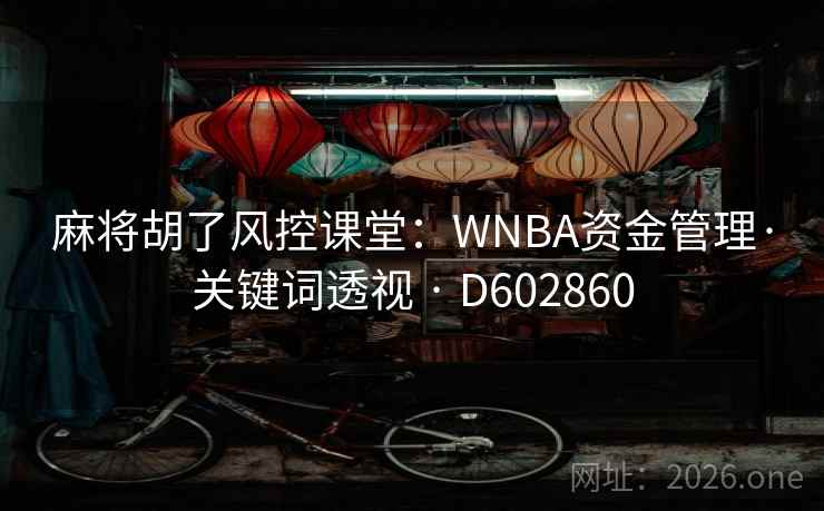 麻将胡了风控课堂:WNBA资金管理·关键词透视 · D602860 麻将胡了风控课堂:WNBA资金管理·关键词透视 · D602860