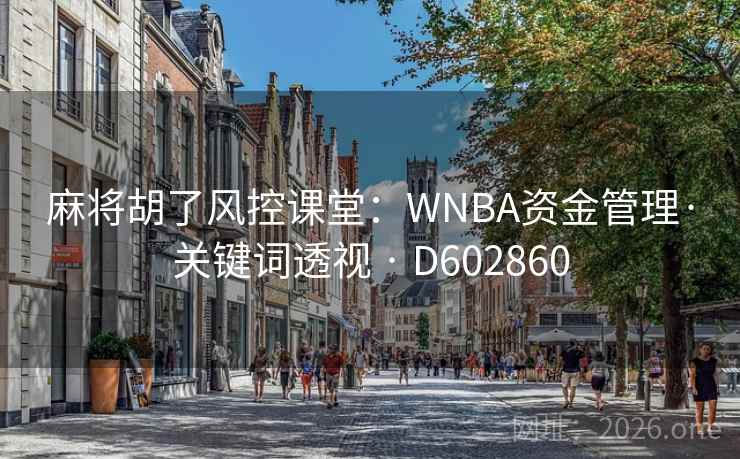 麻将胡了风控课堂:WNBA资金管理·关键词透视 · D602860 麻将胡了风控课堂:WNBA资金管理·关键词透视 · D602860