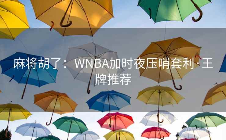 麻将胡了：WNBA加时夜压哨套利·王牌推荐