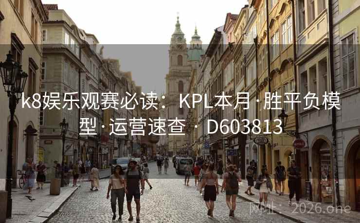 k8娱乐观赛必读:KPL本月·胜平负模型·运营速查 · D603813 k8娱乐观赛必读:KPL本月·胜平负模型·运营速查 · D603813